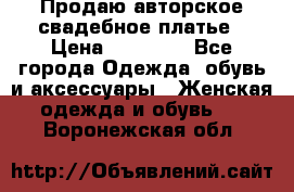 Продаю авторское свадебное платье › Цена ­ 14 400 - Все города Одежда, обувь и аксессуары » Женская одежда и обувь   . Воронежская обл.